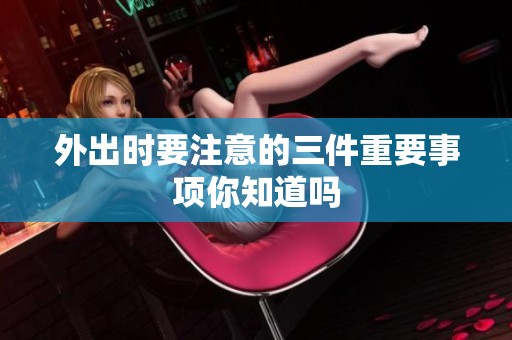 外出时要注意的三件重要事项你知道吗