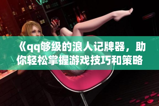 《qq够级的浪人记牌器，助你轻松掌握游戏技巧和策略》