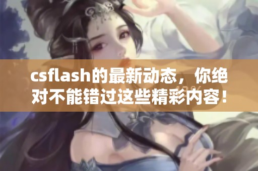 csflash的最新动态，你绝对不能错过这些精彩内容！