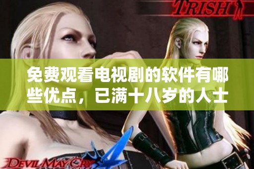 免费观看电视剧的软件有哪些优点，已满十八岁的人士可尽情享受