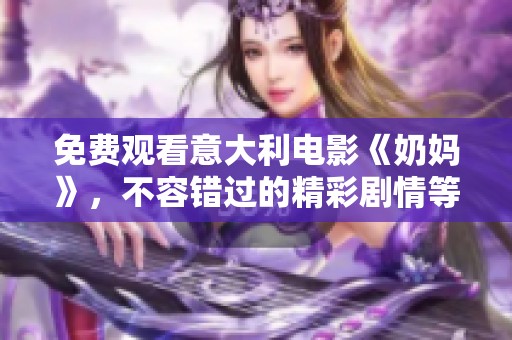 免费观看意大利电影《奶妈》，不容错过的精彩剧情等你来体验