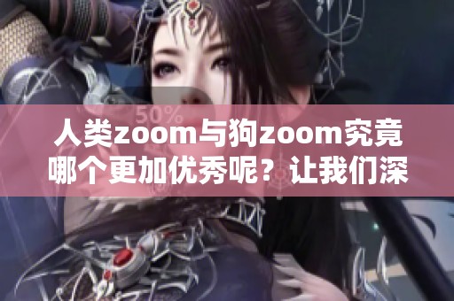 人类zoom与狗zoom究竟哪个更加优秀呢？让我们深入探讨一番吧！