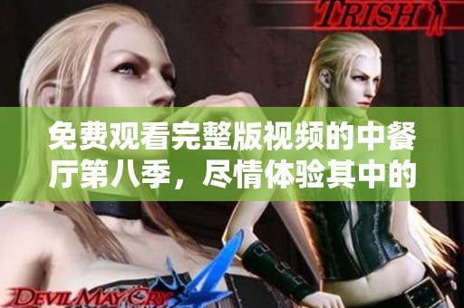 免费观看完整版视频的中餐厅第八季，尽情体验其中的精彩内容！