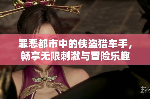 罪恶都市中的侠盗猎车手，畅享无限刺激与冒险乐趣