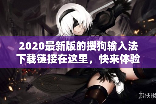2020最新版的搜狗输入法下载链接在这里，快来体验全新的输入方式吧