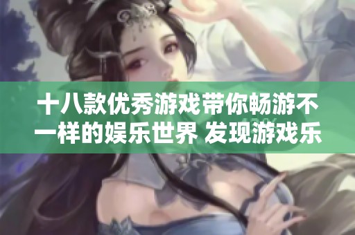 十八款优秀游戏带你畅游不一样的娱乐世界 发现游戏乐趣的全新方式