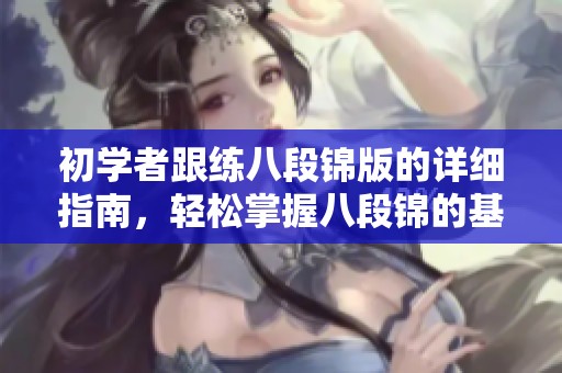 初学者跟练八段锦版的详细指南，轻松掌握八段锦的基本动作和技巧
