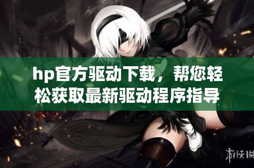 hp官方驱动下载，帮您轻松获取最新驱动程序指导