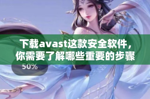 下载**ast这款安全软件，你需要了解哪些重要的步骤和注意事项呢