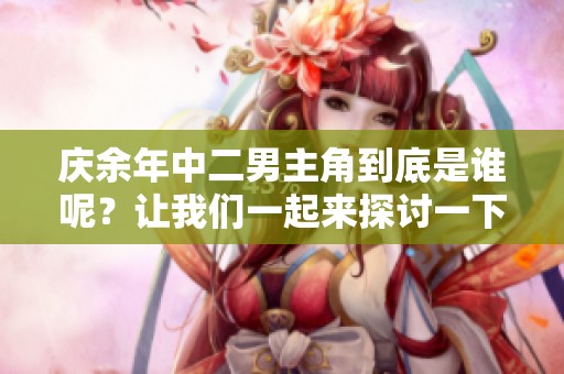 庆余年中二男主角到底是谁呢？让我们一起来探讨一下吧！