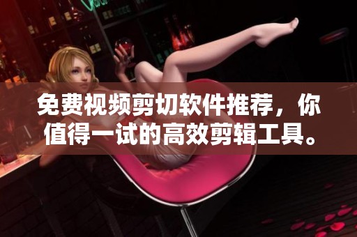 免费视频剪切软件推荐，你值得一试的高效剪辑工具。