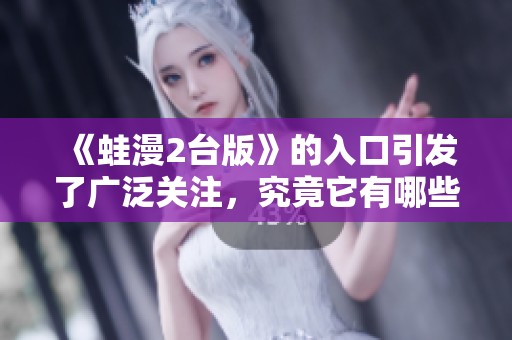 《蛙漫2台版》的入口引发了广泛关注，究竟它有哪些精彩内容呢