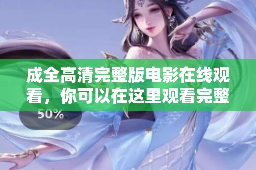 成全高清完整版电影在线观看，你可以在这里观看完整的成全影片内容