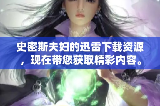 史密斯夫妇的迅雷下载资源，现在带您获取精彩内容。