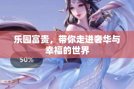 乐园富贵，带你走进奢华与幸福的世界