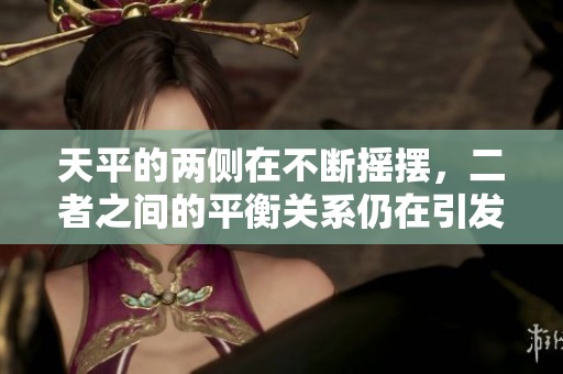 天平的两侧在不断摇摆，二者之间的平衡关系仍在引发讨论