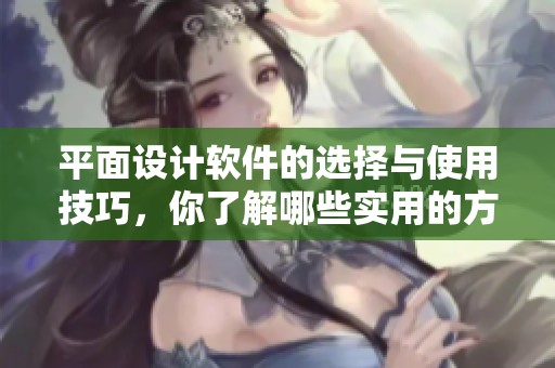 平面设计软件的选择与使用技巧，你了解哪些实用的方法呢