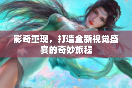 影奇重现，打造全新视觉盛宴的奇妙旅程