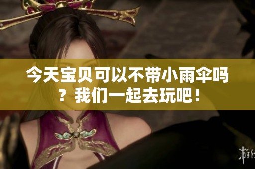 今天宝贝可以不带小雨伞吗？我们一起去玩吧！