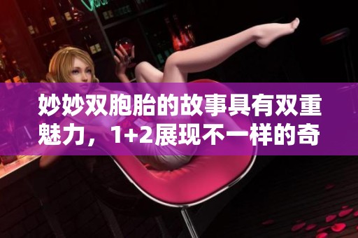 妙妙双胞胎的故事具有双重魅力，1+2展现不一样的奇妙世界