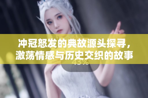 冲冠怒发的典故源头探寻，激荡情感与历史交织的故事