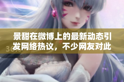 景甜在微博上的最新动态引发网络热议，不少网友对此纷纷热议。