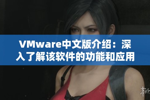 VMware中文版介绍：深入了解该软件的功能和应用优势