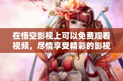 在悟空影视上可以免费观看视频，尽情享受精彩的影视内容吧！
