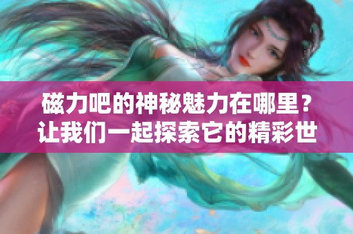 磁力吧的神秘魅力在哪里？让我们一起探索它的精彩世界
