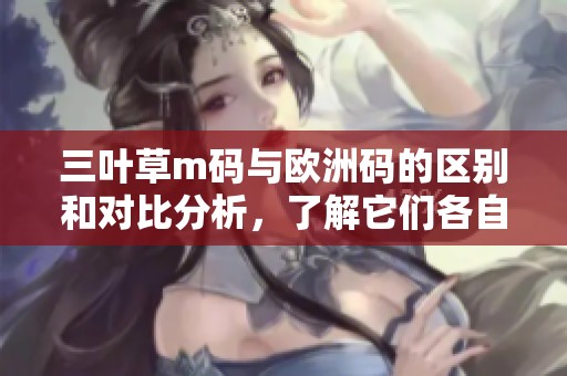 三叶草m码与欧洲码的区别和对比分析，了解它们各自的特点和适用情况
