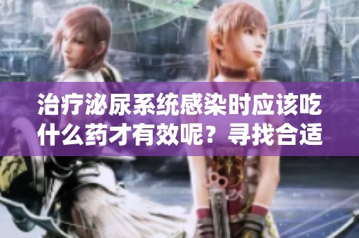 治疗泌尿系统感染时应该吃什么药才有效呢？寻找合适的药物是关键。