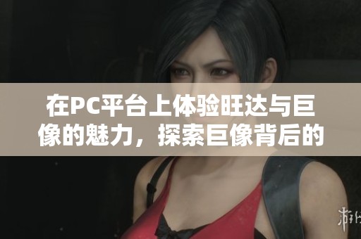 在PC平台上体验旺达与巨像的魅力，探索巨像背后的神秘与壮丽