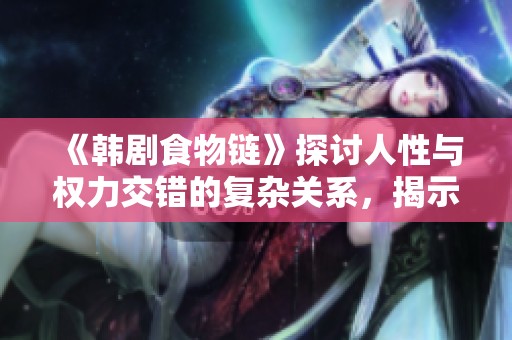 《韩剧食物链》探讨人性与权力交错的复杂关系，揭示社会的真实面貌