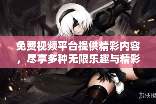 免费视频平台提供精彩内容，尽享多种无限乐趣与精彩视频！
