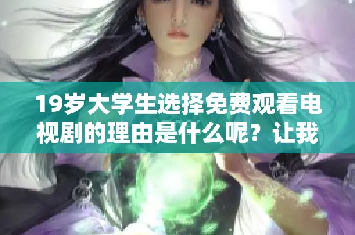 19岁大学生选择免费观看电视剧的理由是什么呢？让我们一起探讨一下吧！
