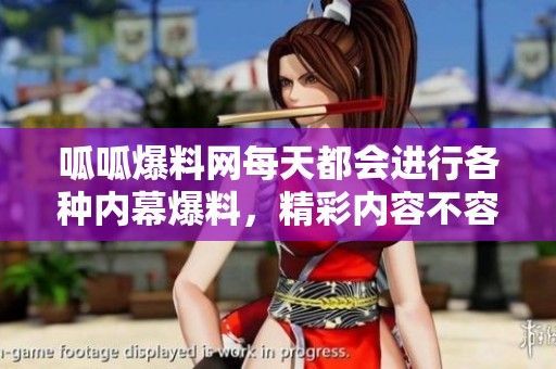 呱呱爆料网每天都会进行各种内幕爆料，精彩内容不容错过！