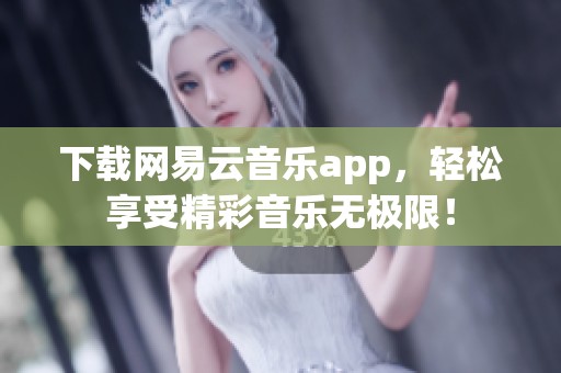 下载网易云音乐app，轻松享受精彩音乐无极限！