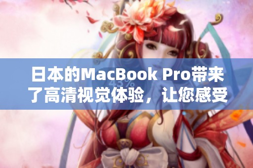 日本的MacBook Pro带来了高清视觉体验，让您感受科技之美