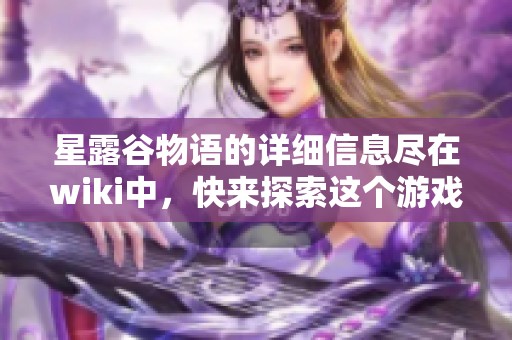 星露谷物语的详细信息尽在wiki中，快来探索这个游戏的无限魅力吧！