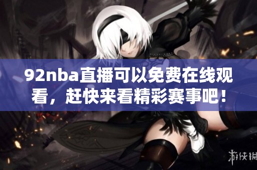 92nba直播可以免费在线观看，赶快来看精彩赛事吧！