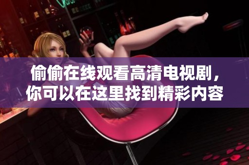 偷偷在线观看高清电视剧，你可以在这里找到精彩内容，尽享观剧乐趣！