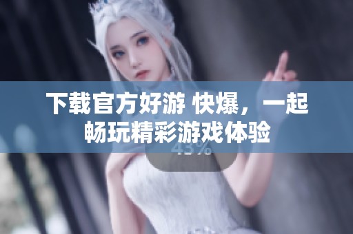 下载官方好游 快爆，一起畅玩精彩游戏体验