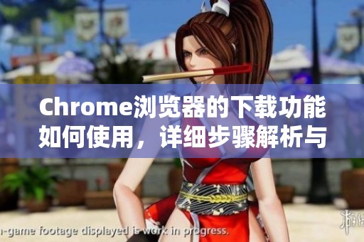 Chrome浏览器的下载功能如何使用，详细步骤解析与指南分享
