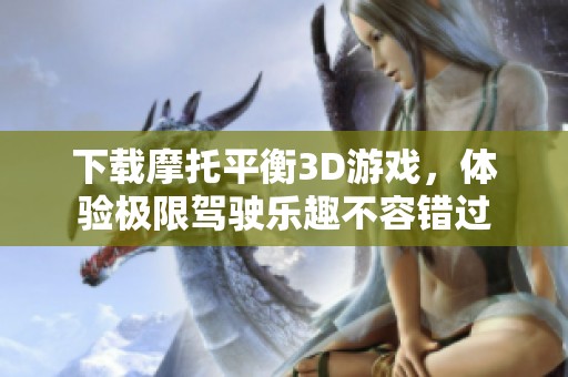 下载摩托平衡3D游戏，体验极限驾驶乐趣不容错过