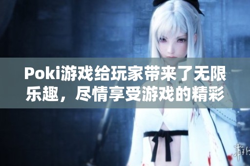 Poki游戏给玩家带来了无限乐趣，尽情享受游戏的精彩世界
