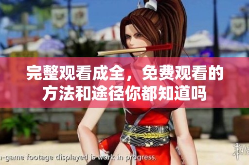 完整观看成全，免费观看的方法和途径你都知道吗