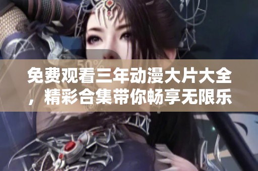 免费观看三年动漫大片大全，精彩合集带你畅享无限乐趣