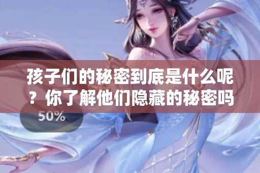 孩子们的秘密到底是什么呢？你了解他们隐藏的秘密吗？