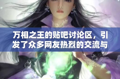 万相之王的贴吧讨论区，引发了众多网友热烈的交流与分享
