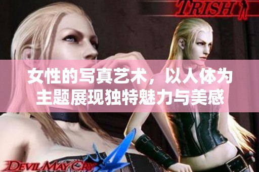 女性的写真艺术，以人体为主题展现独特魅力与美感